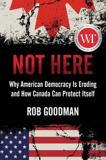 Not Here - Why American Democracy Is Eroding and How Canada Can Protect Itself