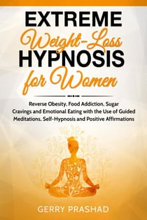 Extreme Weight Loss Hypnosis for Women: Reverse Obesity, Food Addiction, Sugar Cravings and Emotional Eating with the Use of Guided Meditations, Self-Hypnosis and Positive Affirmations