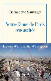 Notre-Dame de Paris, ressuscitée - Histoire d'un chantier d'exception