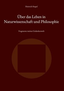 Über das Leben in Naturwissenschaft und Philosophie - Fragmente meiner Gedankenwelt