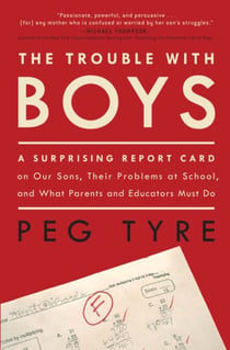 The Trouble with Boys - A Surprising Report Card on Our Sons, Their Problems at School, and What Parentsand Educators Must Do