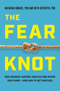 The Fear Knot - How Science, History, and Culture Shape Our Fears – and How to Get Unstuck