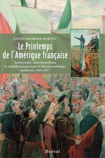 Le printemps de l'Amérique française - américanité, anticolonialisme et républicanisme dans le discours politique québécois, 1805-1837