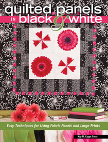 Quilted Panels in Black and White - Fast and Friendly Techniques for Using Fabric Panels and Large Prints