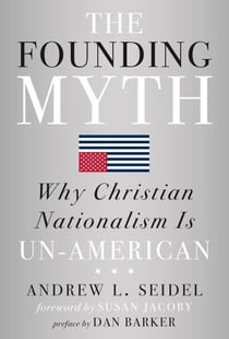 The Founding Myth - Why Christian Nationalism Is Un-American
