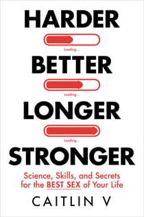Harder, Better, Longer, Stronger - Science, Skills, and Secrets for the Best Sex of Your Life