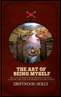 The Art of being myself - My life journey from behind the iron curtain into the wilderness of the Yukon