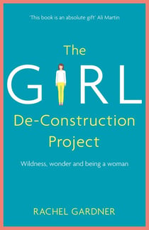 The Girl De-Construction Project - Wildness, wonder and being a woman