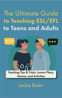 The Ultimate Guide to Teaching ESL/EFL to Teens and Adults: Teaching Tips &amp; Tricks, Lesson Plans, Games, and Activities