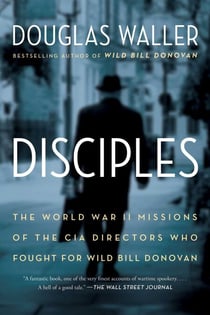 Disciples - The World War II Missions of the CIA Directors Who Fought for Wild Bill Donovan