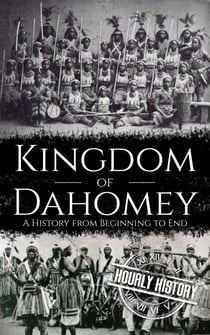 Kingdom of Dahomey: A History from Beginning to End