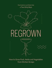 Regrown - How to Grow Fruit, Herbs and Vegetables from Kitchen Scraps