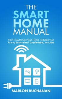 The Smart Home Manual: How to Automate Your Home to Keep Your Family Entertained, Comfortable, and Safe - Home Technology Manuals