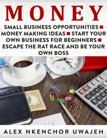 Money: Small Business Opportunities - Money Making Ideas - Start Your Own Business for Beginners - Escape the Rat Race and Be Your Own Boss