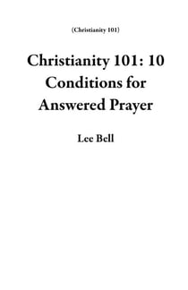 Christianity 101: 10 Conditions for Answered Prayer - Christianity 101