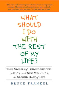 What Should I Do With the Rest of My Life? - True Stories of Finding Success, Passion, and New Meaning in the Second Half of Life