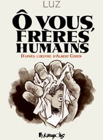 Ô vous, frères humains. D'après l'uvre d'Albert Cohen