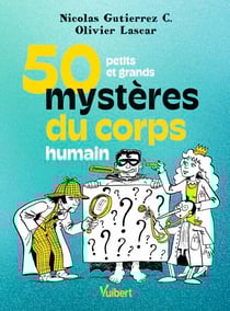 50 petits et grands mystères du corps humain