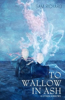 To Wallow in Ash & Other Sorrows