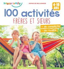 100 activités frères et sœurs - Plus de complicité, moins de rivalité (4-10 ans)