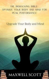 The Biohacking Bible: Optimize Your Body and Mind for Peak Performance