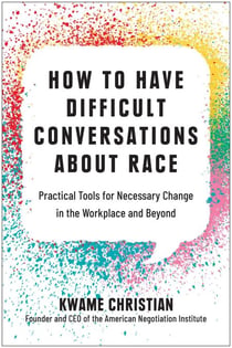 How to Have Difficult Conversations About Race - Practical Tools for Necessary Change in the Workplace and Beyond