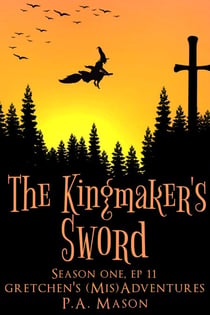 The Kingmaker's Sword - Gretchen's (Mis)Adventures Season One, #11