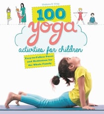 100 Yoga Activities for Children - Easy-to-Follow Poses and Meditation for the Whole Family