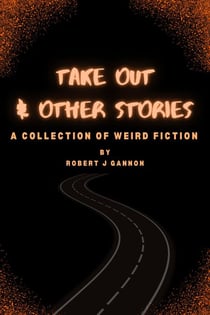 Take Out & Other Stories: A Collection of Weird Fiction
