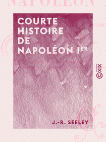 Courte histoire de Napoléon Ier - Suivie d'un essai sur sa personnalité et sa carrière
