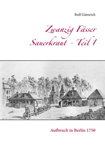 Zwanzig Fässer Sauerkraut - Teil 1 - Aufbruch in Berlin 1750