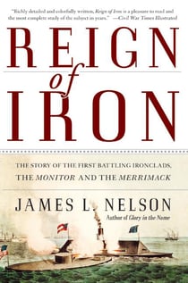 Reign of Iron - The Story of the First Battling Ironclads, the Monitor and the Merrimack