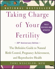 Taking Charge of Your Fertility - The Definitive Guide to Natural Birth Control, Pregnancy Achievement, and Reproductive Health