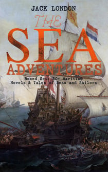 THE SEA ADVENTURES - Boxed Set: 20+ Maritime Novels & Tales of Seas and Sailors - The Cruise of the Dazzler, The Sea-Wolf, Adventure, A Son of the Sun, The Mutiny of the Elsinore, The Cruise of the Snark, Tales of the Fish Patrol & South Sea Tales