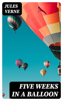 Five Weeks in a Balloon - Or, Journeys and Discoveries in Africa by Three Englishmen
