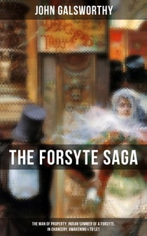 THE FORSYTE SAGA: The Man of Property, Indian Summer of a Forsyte, In Chancery, Awakening & To Let - Masterpiece of Modern Literature from the Nobel-Prize winner