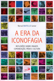 A era da iconofagia - Reflexões sobre imagem, comunicação, mídia e cultura