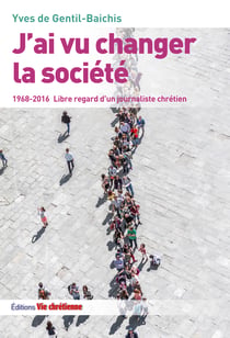 J'ai vu changer la société - 1968-2016. Libre regard d'un journaliste chrétien