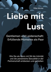 Liebe mit Lust - Gentleman und Leidenschaft: Erfüllende Momente als Paar - Wie Sie als Mann mit Stil die Intimität und die persönliche Sexualität in der Partnerschaft entdecken und genießen