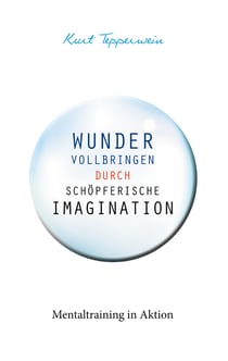Wunder vollbringen durch schöpferische Imagination - Mentaltraining in Aktion
