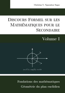 Discours Formel sur les Mathématiques pour le Secondaire (Volume I) - Fondations des mathématiques et Géométrie du plan euclidien