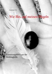 Wie Blei, auf meinen Flügeln - Erinnerungsblitze aus der Mobbinghölle