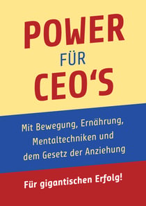 Power für CEO's - Mit Bewegung, Ernährung, Mentaltechniken und dem Gesetz der Anziehung