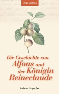 Die Geschichte von Alfons und der Königin Reineclaude - Briefe aus Ostpreußen
