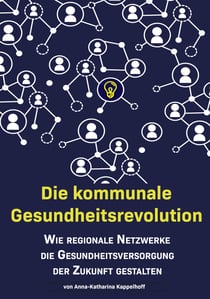 Die kommunale Gesundheitsrevolution - Wie regionale Netzwerke die Gesundheitsversorgung der Zukunft beeinflussen