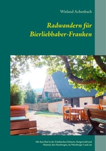 Radwandern für Bierliebhaber-Franken - Mit dem Rad in der Fränkischen Schweiz, Steigerwald und Maintal, den Hassbergen, im Nürnberger Land, im Karpfenland an der Aisch, und um Weißenburg und Dinkelsbühl