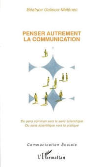 Penser autrement la communication - Du sens commun vers le sens scientifique - Du sens scientifique vers la pratique