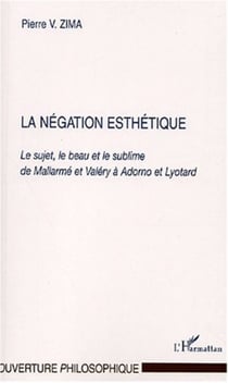 LA NEGATION ESTHÉTIQUE - Le sujet, le beau et le sublime de Mallarmé et Valéry à Adorno et Lyotard