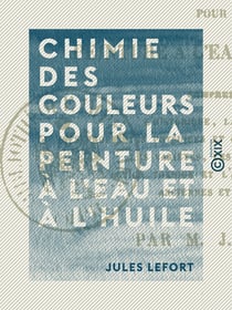 Chimie des couleurs pour la peinture à l'eau et à l'huile - Comprenant l'historique, la synonymie, les propriétés physiques et chimiques, la préparation, les variétés, les falsifications, l'action toxique et l'emploi des couleurs anciennes et nouvelles