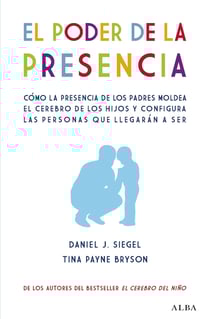 El poder de la presencia - Cómo la presencia de los padres moldea el cerebro de los hijos y configura las personas que llegarán a ser